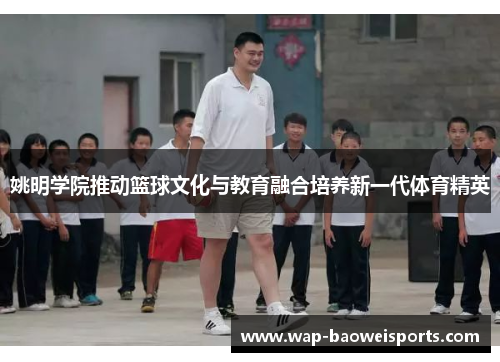 姚明学院推动篮球文化与教育融合培养新一代体育精英