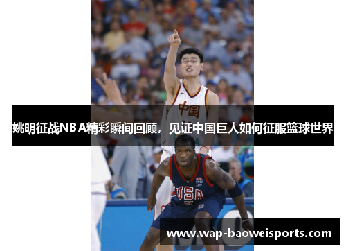 姚明征战NBA精彩瞬间回顾，见证中国巨人如何征服篮球世界