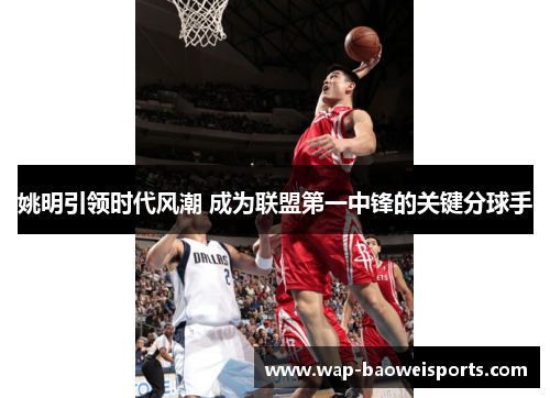 姚明引领时代风潮 成为联盟第一中锋的关键分球手