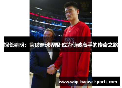 探长姚明：突破篮球界限 成为侦破高手的传奇之路
