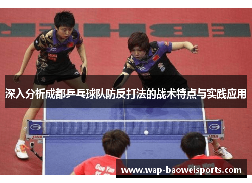 深入分析成都乒乓球队防反打法的战术特点与实践应用