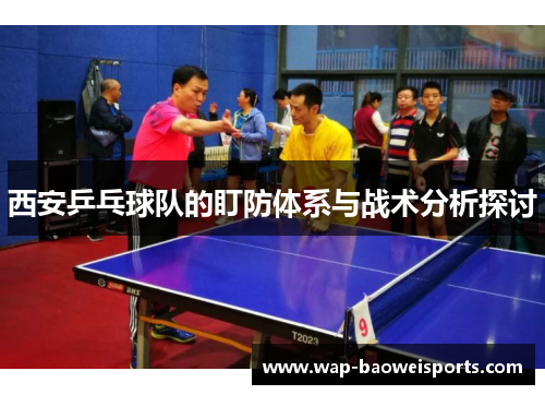 西安乒乓球队的盯防体系与战术分析探讨
