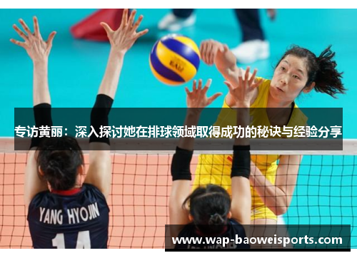 专访黄丽：深入探讨她在排球领域取得成功的秘诀与经验分享