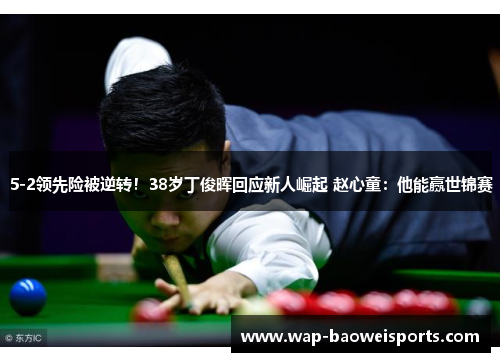 5-2领先险被逆转！38岁丁俊晖回应新人崛起 赵心童：他能赢世锦赛