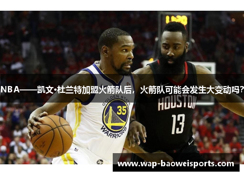 NBA——凯文·杜兰特加盟火箭队后，火箭队可能会发生大变动吗？