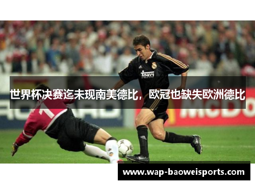 世界杯决赛迄未现南美德比，欧冠也缺失欧洲德比