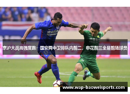 京沪大战高强度跑：国安两中卫排队内前二，申花前三全是前场球员