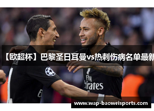 【欧超杯】巴黎圣日耳曼vs热刺伤病名单最新